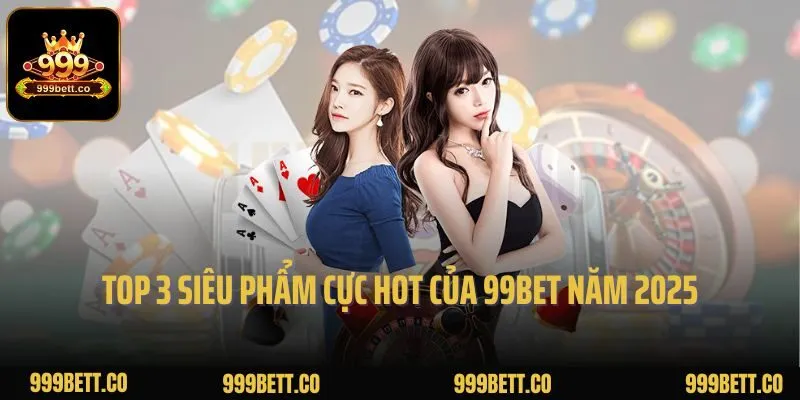 Top 3 siêu phẩm cực hot của 99bet năm 2025