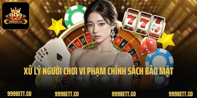 Xử lý người chơi vi phạm chính sách bảo mật 999bet