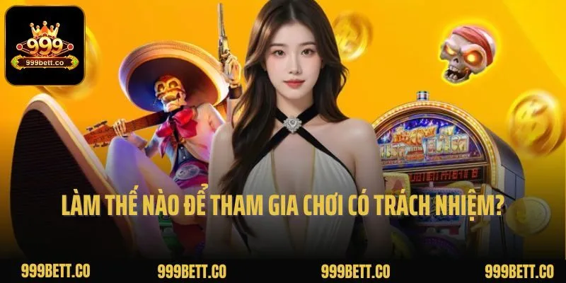 Làm thế nào để tham gia chơi có trách nhiệm tại 999bet?
