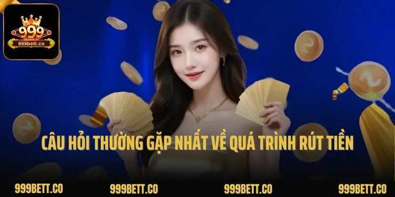 2 câu hỏi thường gặp nhất về quá trình rút tiền tại 999bet
