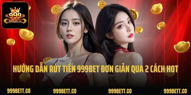 Hướng dẫn rút tiền 999bet đơn giản qua 2 cách hot nhất hiện nay