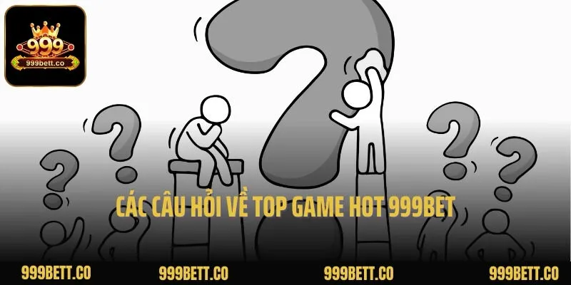 Các câu hỏi về top game hot 999BET